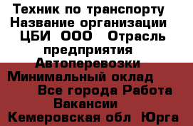 Техник по транспорту › Название организации ­ ЦБИ, ООО › Отрасль предприятия ­ Автоперевозки › Минимальный оклад ­ 30 000 - Все города Работа » Вакансии   . Кемеровская обл.,Юрга г.